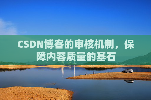 CSDN博客的审核机制，保障内容质量的基石